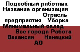 Подсобный работник › Название организации ­ Fusion Service › Отрасль предприятия ­ Уборка › Минимальный оклад ­ 17 600 - Все города Работа » Вакансии   . Ненецкий АО